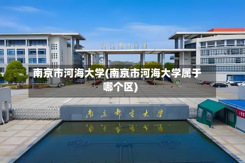 南京市河海大学(南京市河海大学属于哪个区)-第2张图片