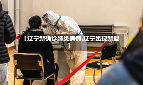 【辽宁新确诊肺炎病例,辽宁出现新型】-第2张图片