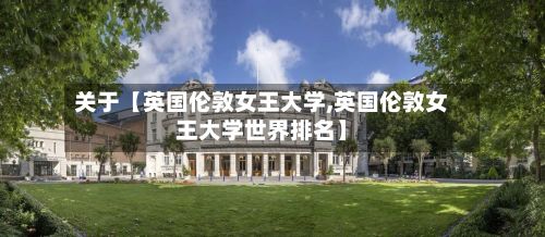 关于【英国伦敦女王大学,英国伦敦女王大学世界排名】