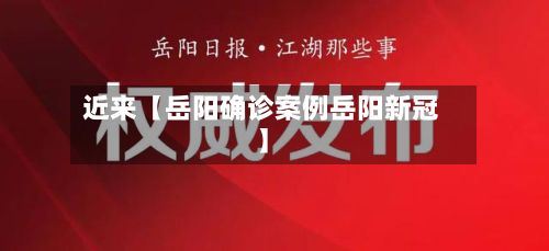 近来【岳阳确诊案例岳阳新冠】-第2张图片