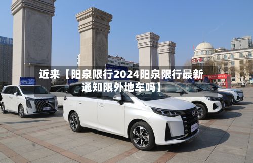 近来【阳泉限行2024阳泉限行最新通知限外地车吗】