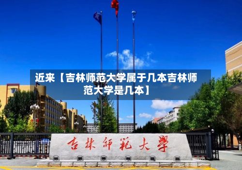 近来【吉林师范大学属于几本吉林师范大学是几本】-第2张图片