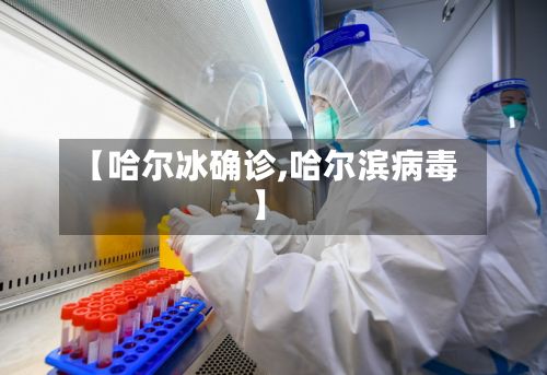 【哈尔冰确诊,哈尔滨病毒】