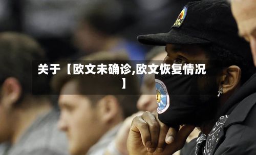 关于【欧文未确诊,欧文恢复情况】