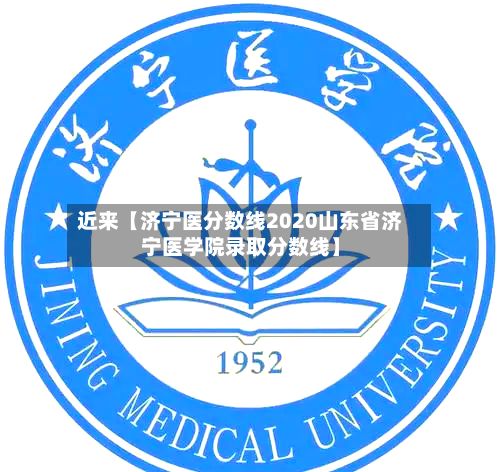 近来【济宁医分数线2020山东省济宁医学院录取分数线】