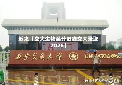 近来【交大生物系分数线交大录取2026】-第3张图片