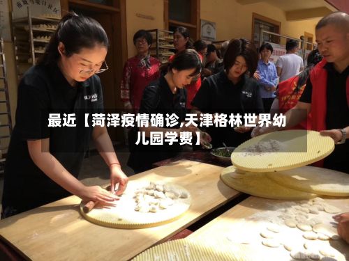 最近【菏泽疫情确诊,天津格林世界幼儿园学费】-第2张图片