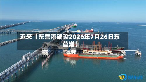 近来【东营港确诊2026年7月26日东营港】