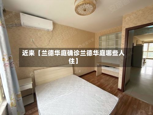 近来【兰德华庭确诊兰德华庭哪些人住】
