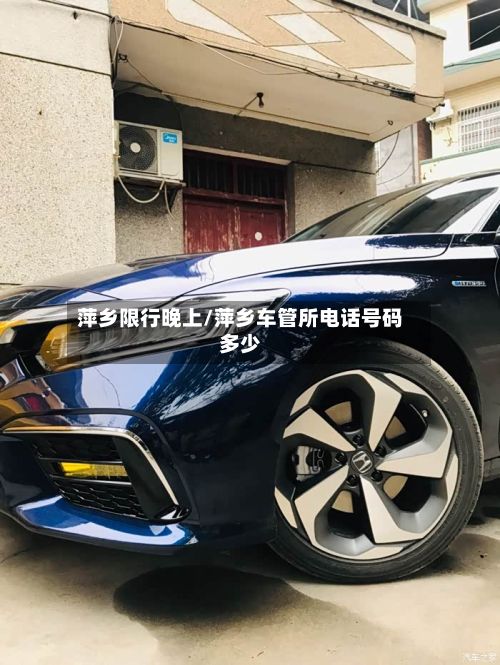 萍乡限行晚上/萍乡车管所电话号码多少-第2张图片