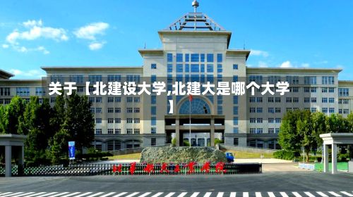 关于【北建设大学,北建大是哪个大学】