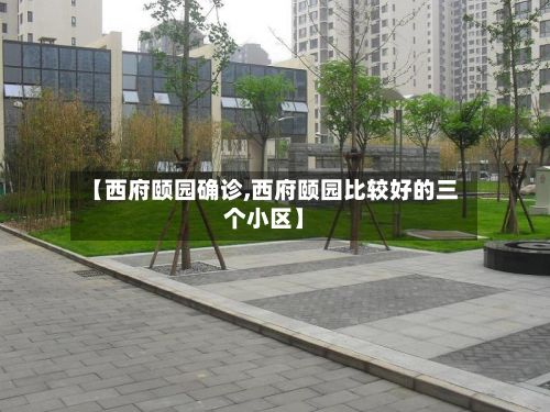 【西府颐园确诊,西府颐园比较好的三个小区】-第2张图片