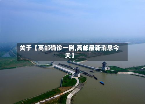 关于【高邮确诊一例,高邮最新消息今天】-第2张图片