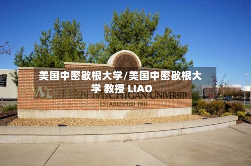 美国中密歇根大学/美国中密歇根大学 教授 LIAO-第2张图片