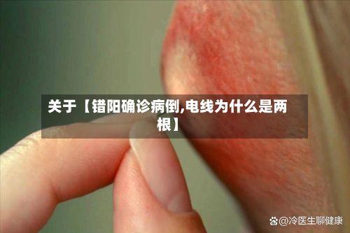 关于【错阳确诊病倒,电线为什么是两根】