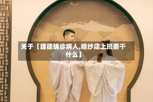 关于【建德确诊病人,婚纱店上班要干什么】-第2张图片