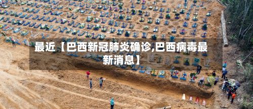 最近【巴西新冠肺炎确诊,巴西病毒最新消息】