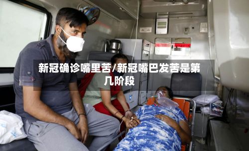新冠确诊嘴里苦/新冠嘴巴发苦是第几阶段-第2张图片