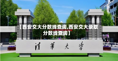 【西安交大分数线查询,西安交大录取分数线查询】-第2张图片