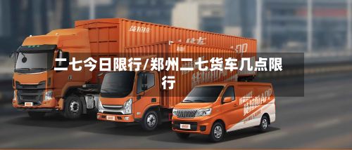 二七今日限行/郑州二七货车几点限行-第3张图片