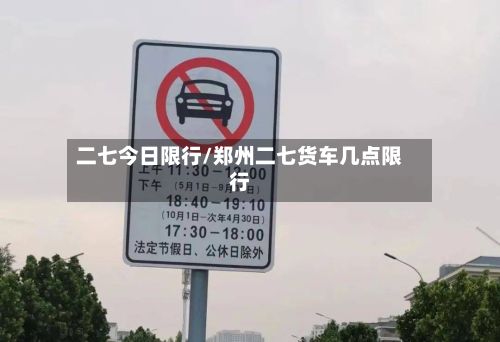 二七今日限行/郑州二七货车几点限行