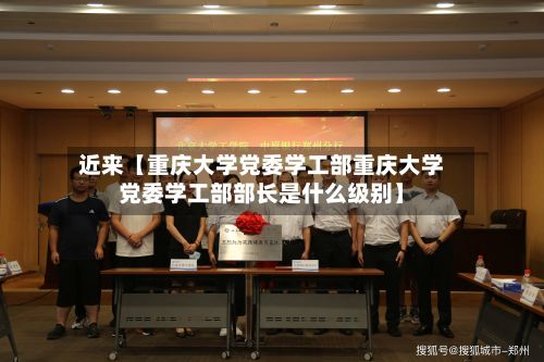 近来【重庆大学党委学工部重庆大学党委学工部部长是什么级别】