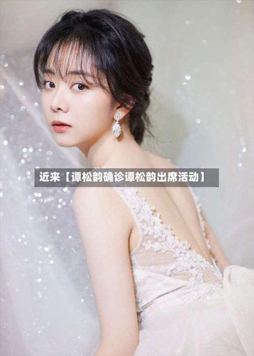 近来【谭松韵确诊谭松韵出席活动】