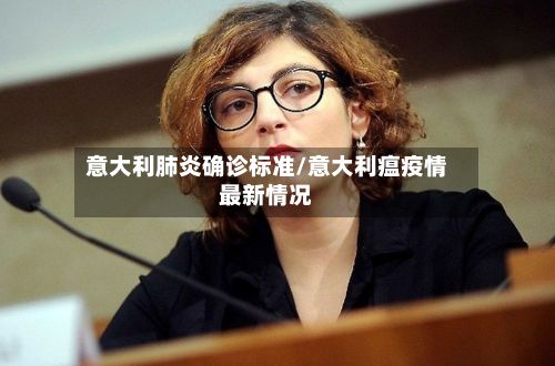 意大利肺炎确诊标准/意大利瘟疫情最新情况
