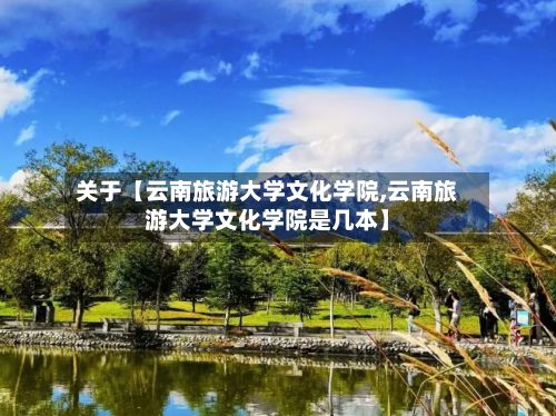 关于【云南旅游大学文化学院,云南旅游大学文化学院是几本】