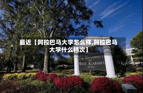 最近【阿拉巴马大学怎么样,阿拉巴马大学什么档次】