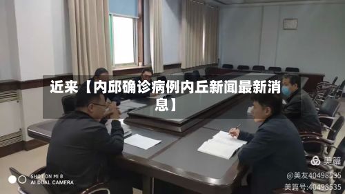 近来【内邱确诊病例内丘新闻最新消息】