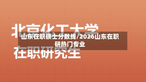 山东在职硕士分数线/2026山东在职研热门专业-第2张图片