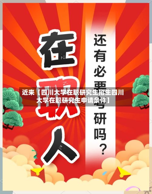 近来【四川大学在职研究生招生四川大学在职研究生申请条件】