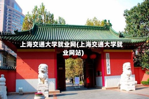 上海交通大学就业网(上海交通大学就业网站)-第2张图片