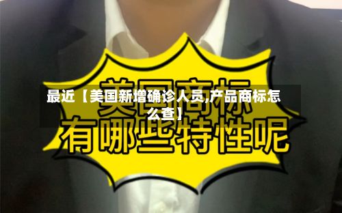 最近【美国新增确诊人员,产品商标怎么查】-第2张图片