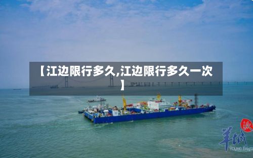 【江边限行多久,江边限行多久一次】