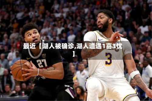 最近【湖人被确诊,湖人遭遇1喜3忧】-第2张图片