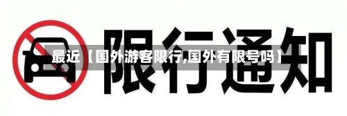 最近【国外游客限行,国外有限号吗】