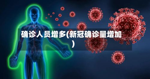 确诊人员增多(新冠确诊量增加)-第2张图片
