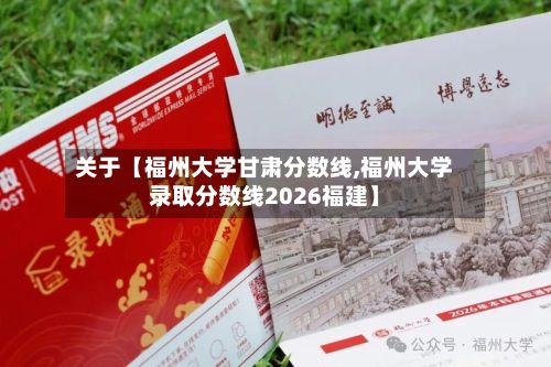 关于【福州大学甘肃分数线,福州大学录取分数线2026福建】
