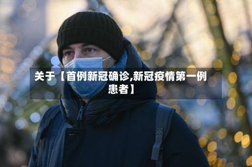 关于【首例新冠确诊,新冠疫情第一例患者】-第2张图片