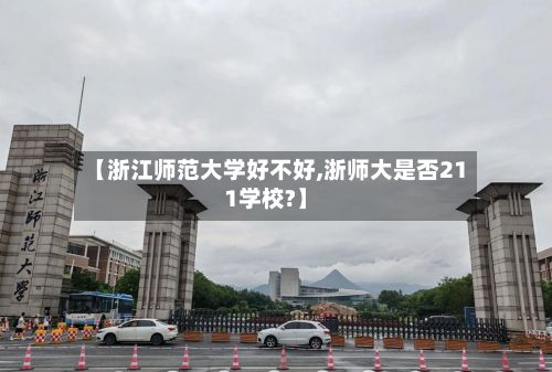 【浙江师范大学好不好,浙师大是否211学校?】-第2张图片