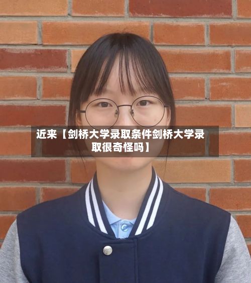 近来【剑桥大学录取条件剑桥大学录取很奇怪吗】