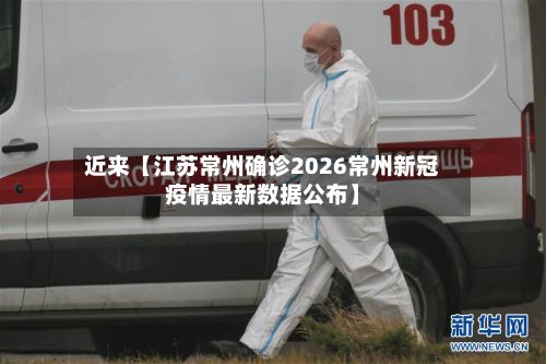近来【江苏常州确诊2026常州新冠疫情最新数据公布】-第2张图片