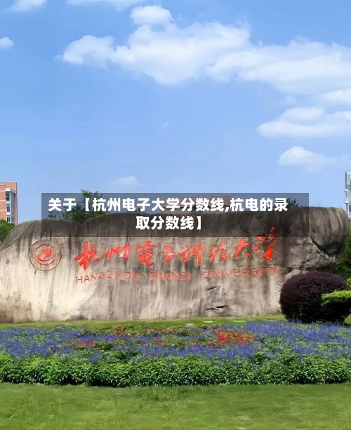 关于【杭州电子大学分数线,杭电的录取分数线】