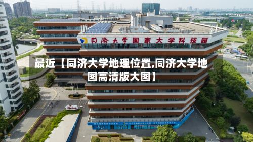 最近【同济大学地理位置,同济大学地图高清版大图】