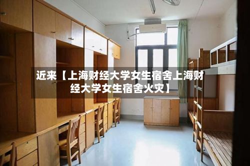 近来【上海财经大学女生宿舍上海财经大学女生宿舍火灾】-第2张图片