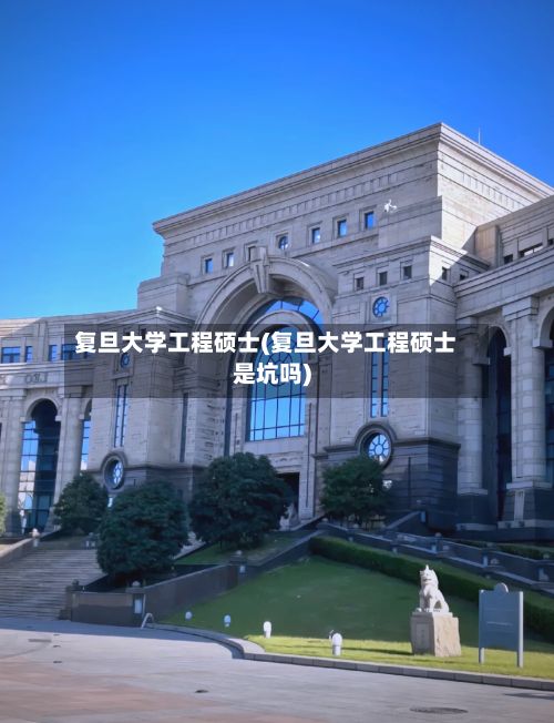 复旦大学工程硕士(复旦大学工程硕士是坑吗)