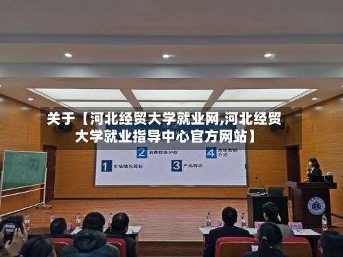 关于【河北经贸大学就业网,河北经贸大学就业指导中心官方网站】