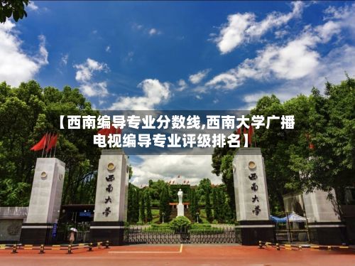 【西南编导专业分数线,西南大学广播电视编导专业评级排名】